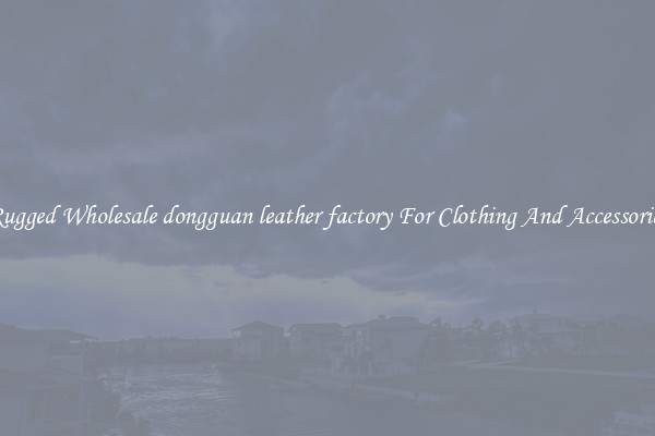 Rugged Wholesale dongguan leather factory For Clothing And Accessories