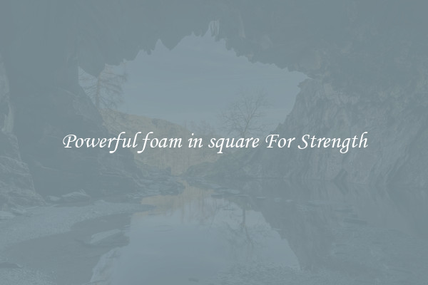 Powerful foam in square For Strength