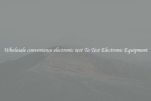 Wholesale convenience electronic test To Test Electronic Equipment