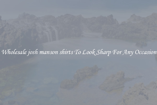 Wholesale josh manson shirts To Look Sharp For Any Occasion