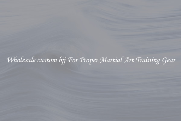 Wholesale custom bjj For Proper Martial Art Training Gear