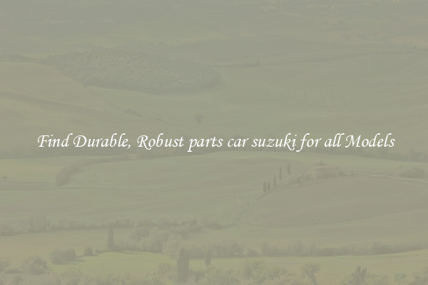 Find Durable, Robust parts car suzuki for all Models