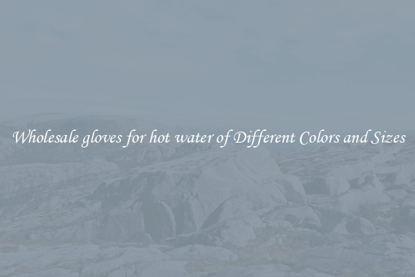 Wholesale gloves for hot water of Different Colors and Sizes