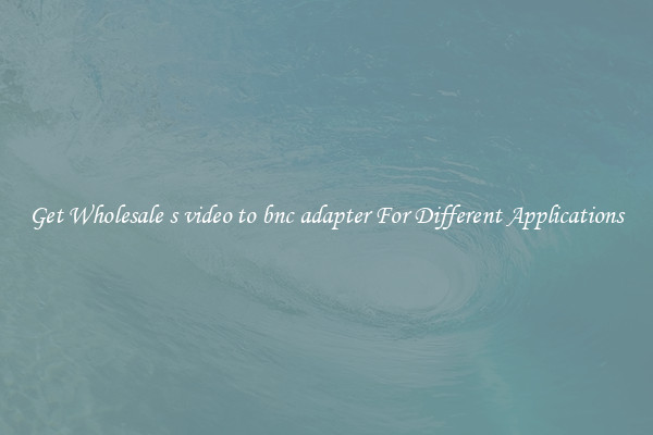 Get Wholesale s video to bnc adapter For Different Applications