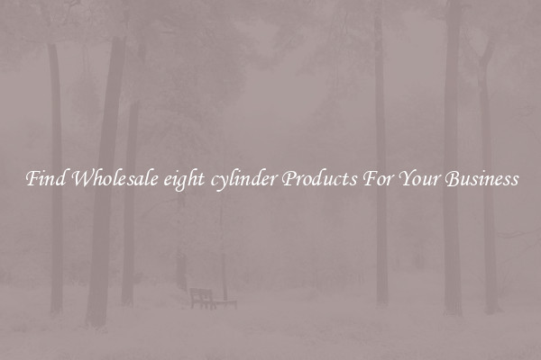 Find Wholesale eight cylinder Products For Your Business