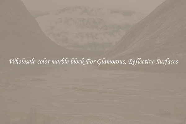 Wholesale color marble block For Glamorous, Reflective Surfaces