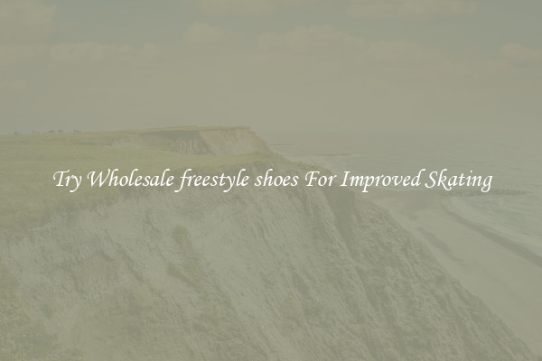Try Wholesale freestyle shoes For Improved Skating