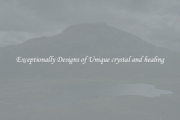Exceptionally Designs of Unique crystal and healing