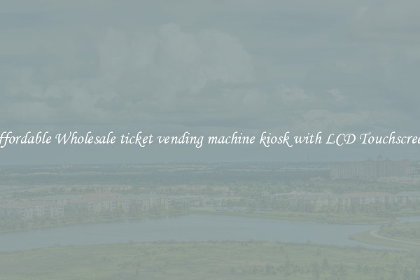Affordable Wholesale ticket vending machine kiosk with LCD Touchscreen 