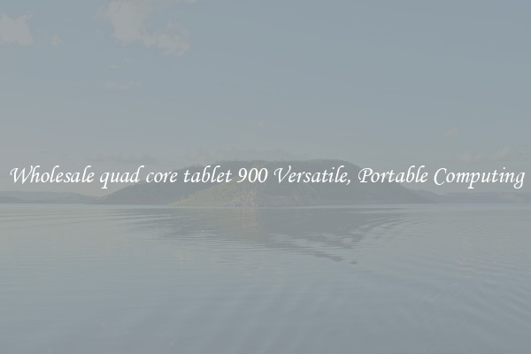 Wholesale quad core tablet 900 Versatile, Portable Computing