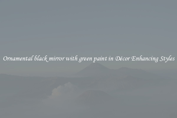 Ornamental black mirror with green paint in Décor Enhancing Styles