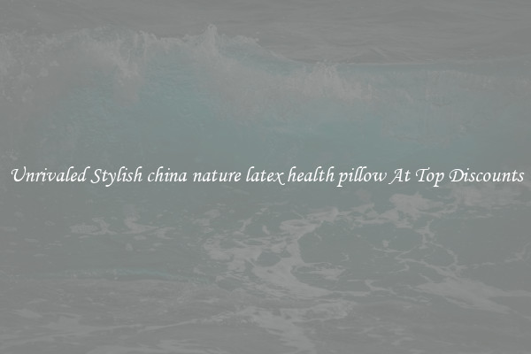 Unrivaled Stylish china nature latex health pillow At Top Discounts