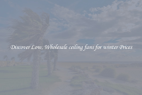 Discover Low, Wholesale ceiling fans for winter Prices