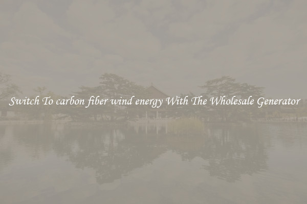 Switch To carbon fiber wind energy With The Wholesale Generator