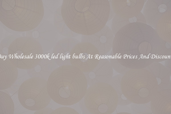 Buy Wholesale 3000k led light bulbs At Reasonable Prices And Discounts