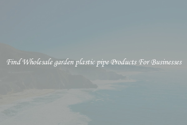 Find Wholesale garden plastic pipe Products For Businesses