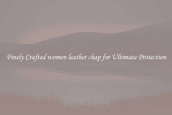 Finely Crafted women leather chap for Ultimate Protection