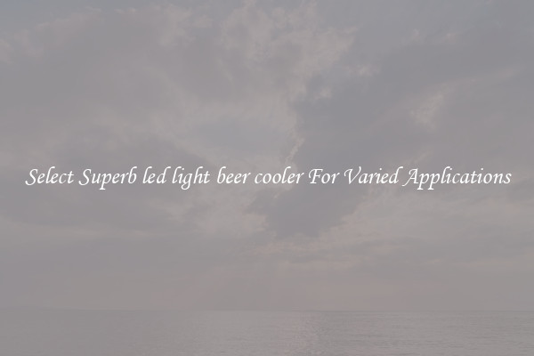 Select Superb led light beer cooler For Varied Applications
