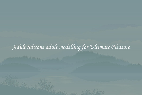Adult Silicone adult modelling for Ultimate Pleasure