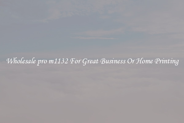 Wholesale pro m1132 For Great Business Or Home Printing