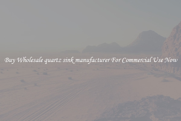 Buy Wholesale quartz sink manufacturer For Commercial Use Now