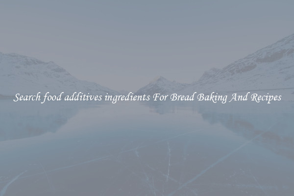 Search food additives ingredients For Bread Baking And Recipes