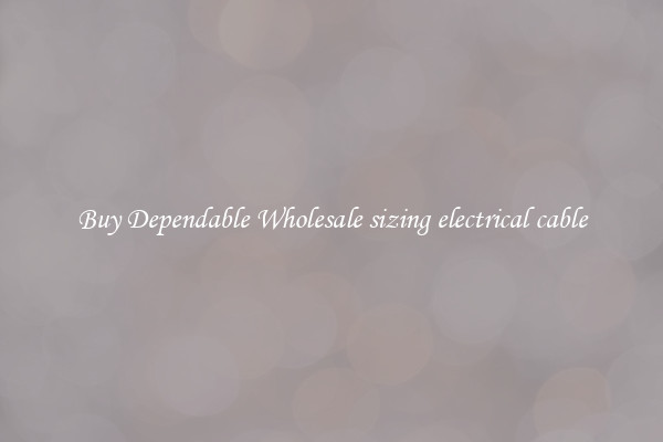 Buy Dependable Wholesale sizing electrical cable