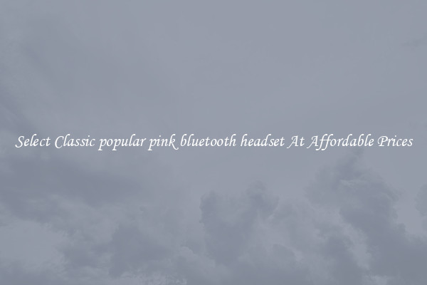 Select Classic popular pink bluetooth headset At Affordable Prices