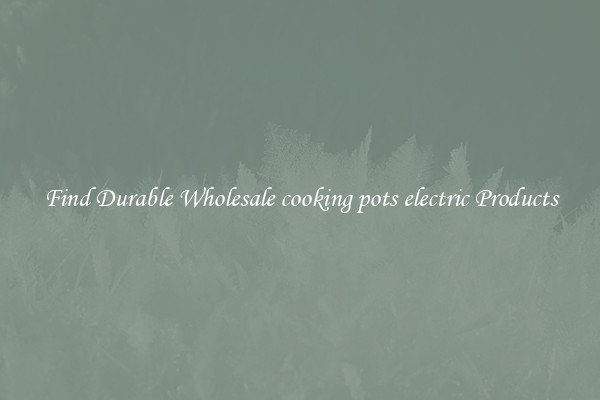 Find Durable Wholesale cooking pots electric Products