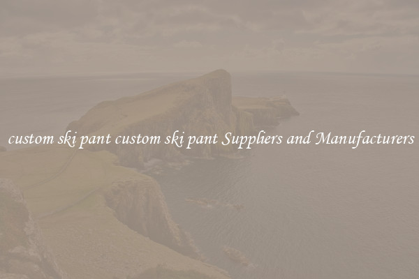 custom ski pant custom ski pant Suppliers and Manufacturers