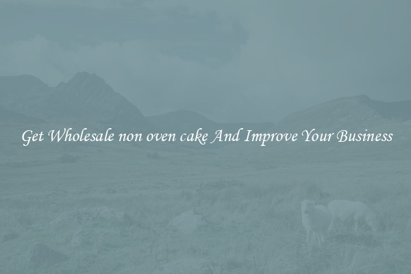 Get Wholesale non oven cake And Improve Your Business