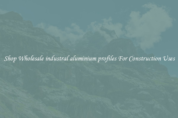 Shop Wholesale industral aluminium profiles For Construction Uses