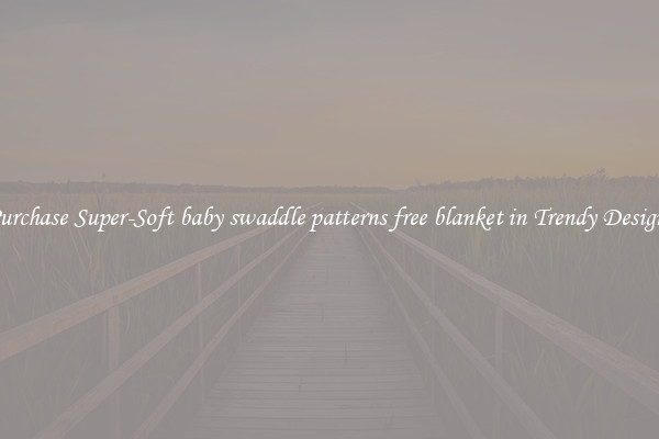 Purchase Super-Soft baby swaddle patterns free blanket in Trendy Designs