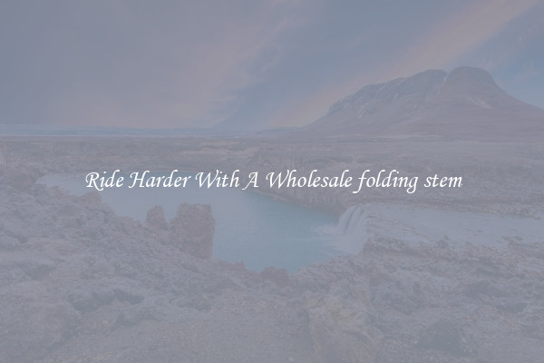 Ride Harder With A Wholesale folding stem