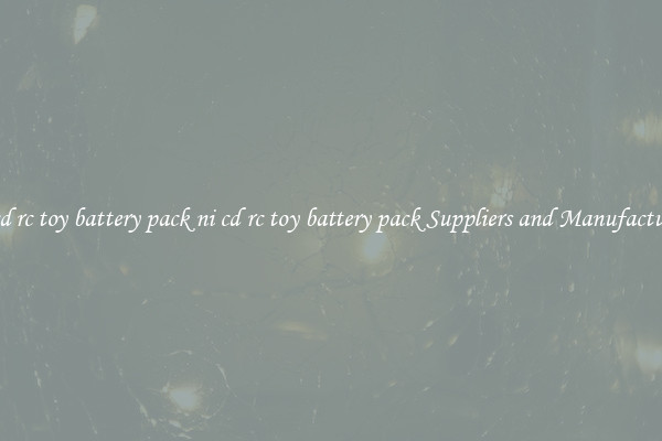 ni cd rc toy battery pack ni cd rc toy battery pack Suppliers and Manufacturers