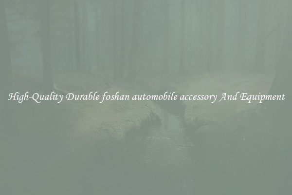High-Quality Durable foshan automobile accessory And Equipment