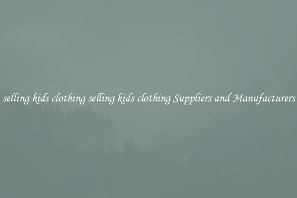 selling kids clothing selling kids clothing Suppliers and Manufacturers