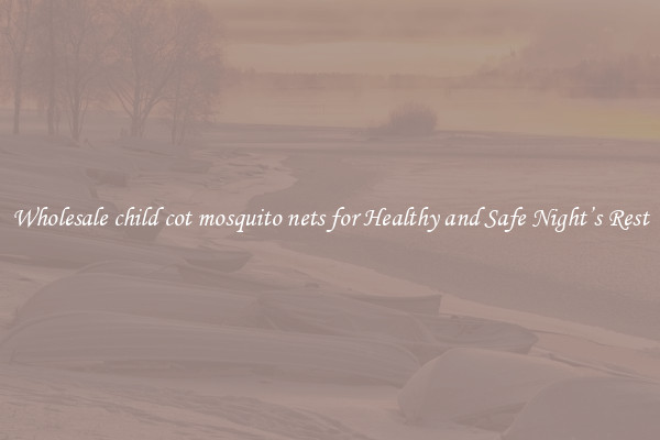 Wholesale child cot mosquito nets for Healthy and Safe Night’s Rest