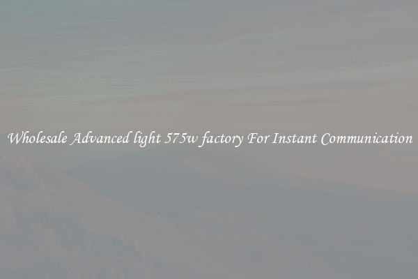 Wholesale Advanced light 575w factory For Instant Communication