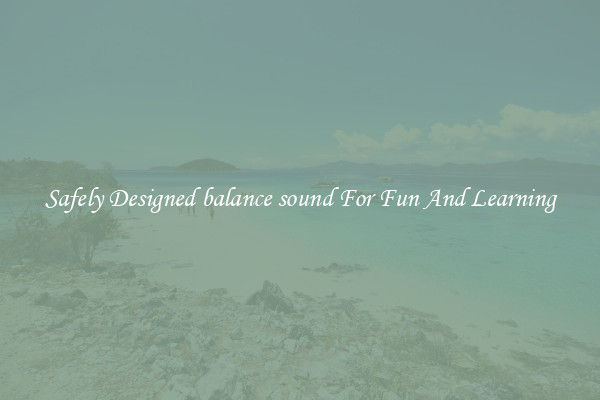 Safely Designed balance sound For Fun And Learning