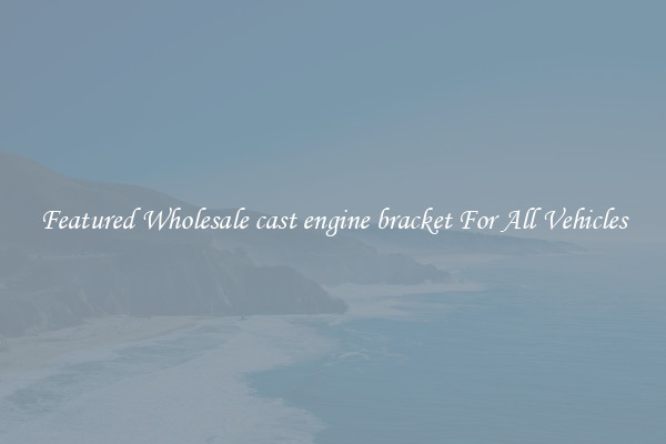 Featured Wholesale cast engine bracket For All Vehicles