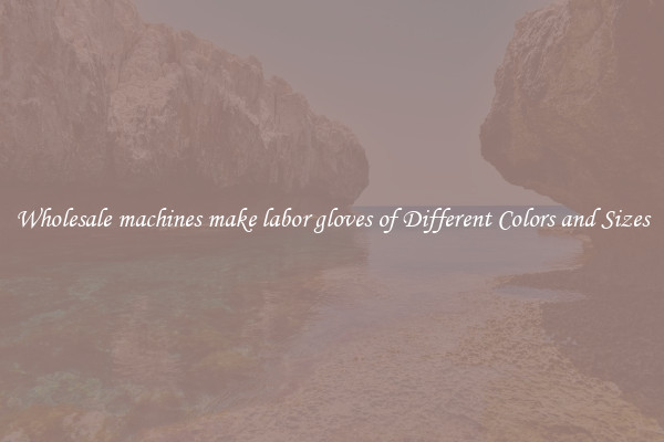 Wholesale machines make labor gloves of Different Colors and Sizes
