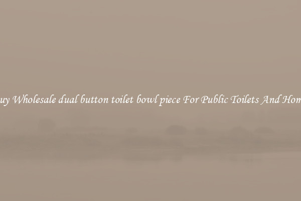 Buy Wholesale dual button toilet bowl piece For Public Toilets And Homes