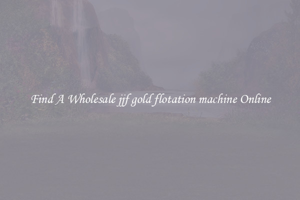 Find A Wholesale jjf gold flotation machine Online