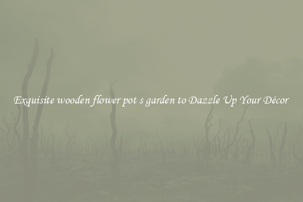 Exquisite wooden flower pot s garden to Dazzle Up Your Décor 