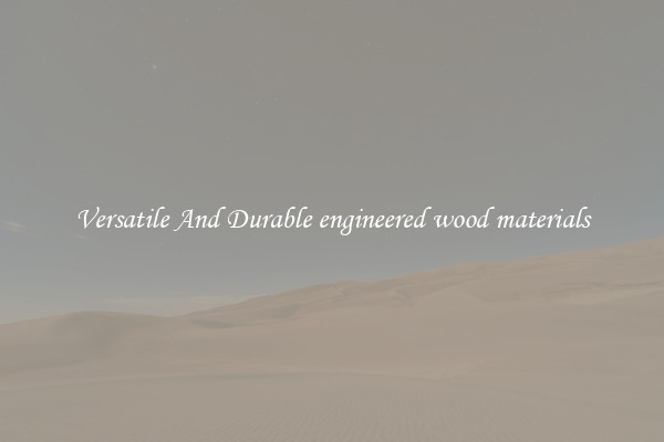 Versatile And Durable engineered wood materials