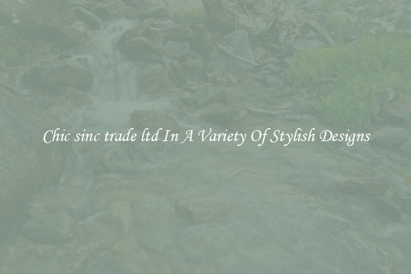 Chic sinc trade ltd In A Variety Of Stylish Designs