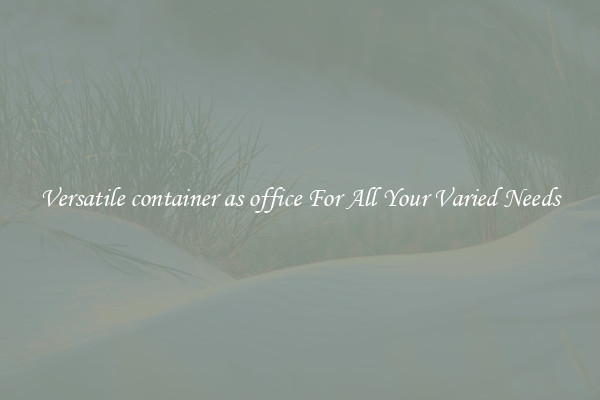 Versatile container as office For All Your Varied Needs