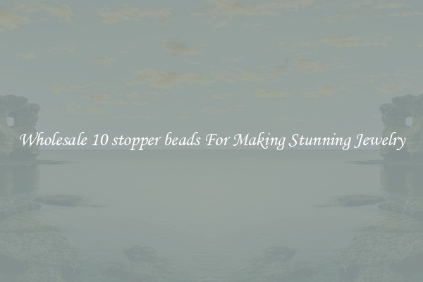 Wholesale 10 stopper beads For Making Stunning Jewelry