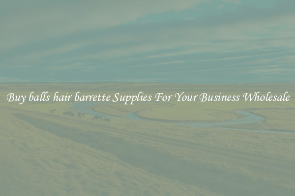 Buy balls hair barrette Supplies For Your Business Wholesale